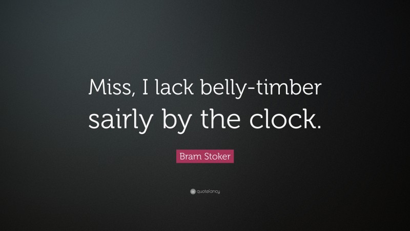 Bram Stoker Quote: “Miss, I lack belly-timber sairly by the clock.”