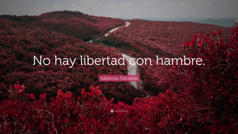Ildefonso Falcones Quote: “No hay libertad con hambre.”