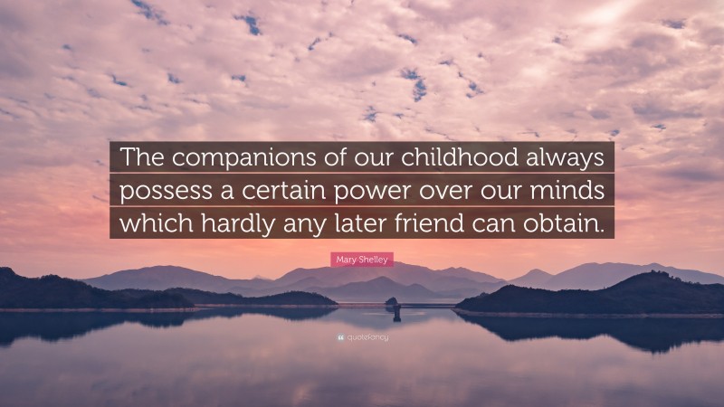 Mary Shelley Quote: “The companions of our childhood always possess a certain power over our minds which hardly any later friend can obtain.”