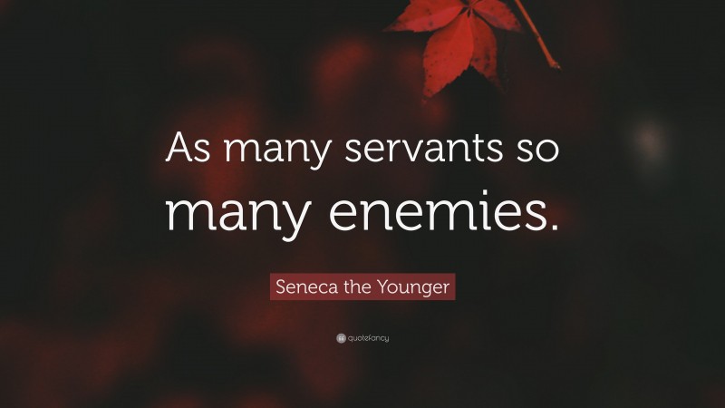 Seneca the Younger Quote: “As many servants so many enemies.”