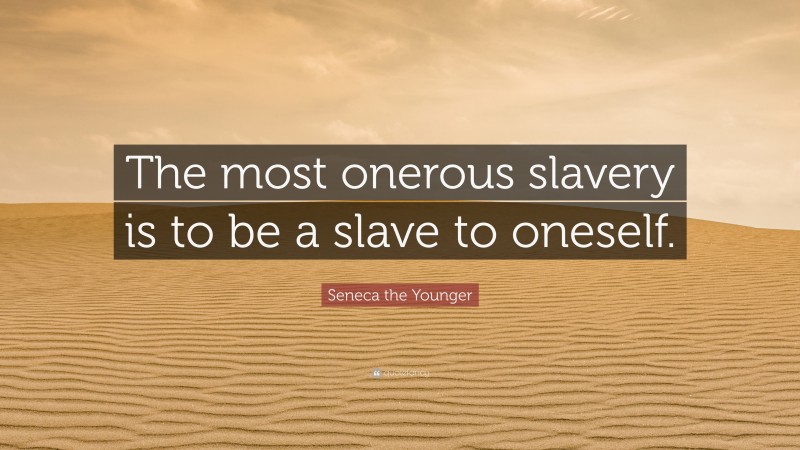 Seneca the Younger Quote: “The most onerous slavery is to be a slave to oneself.”