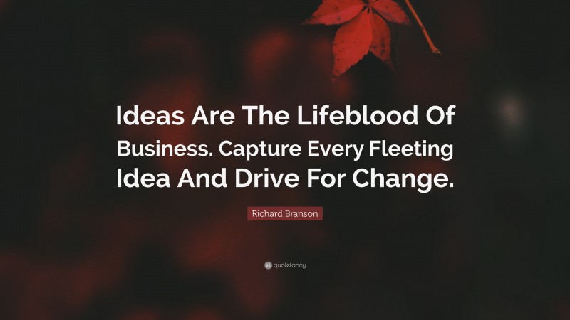 Richard Branson Quote: “Ideas Are The Lifeblood Of Business. Capture Every Fleeting Idea And Drive For Change.”