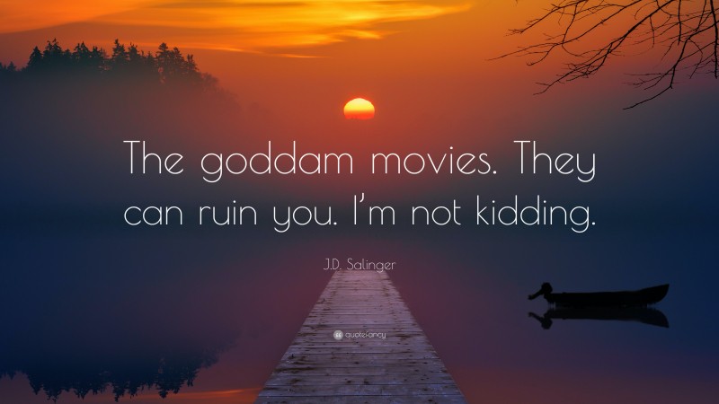 J.D. Salinger Quote: “The goddam movies. They can ruin you. I’m not kidding.”