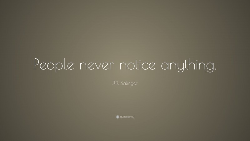 J.D. Salinger Quote: “People never notice anything.”