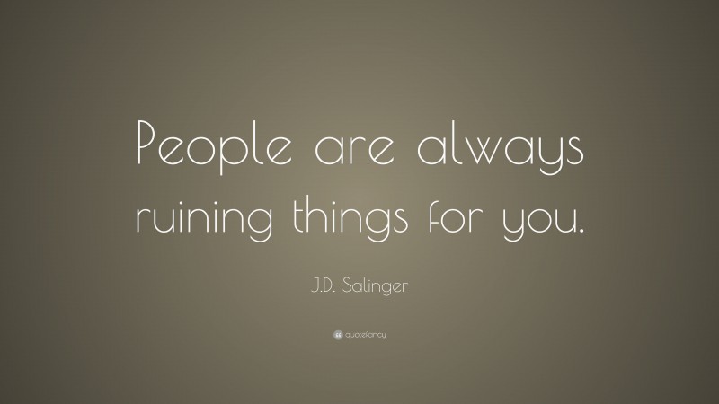 J.D. Salinger Quote: “People are always ruining things for you.”