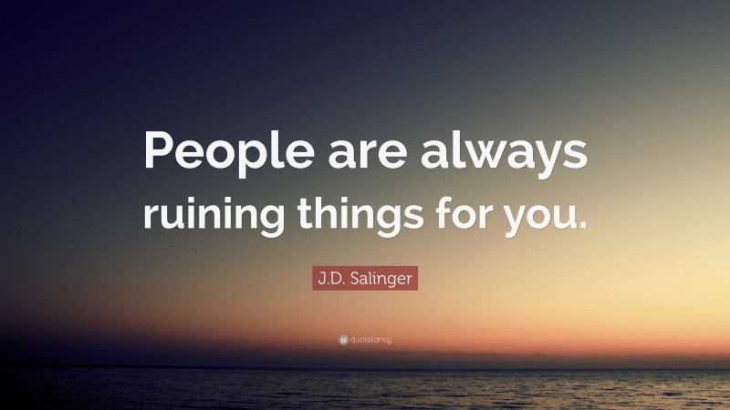 J.D. Salinger Quote: “People are always ruining things for you.”