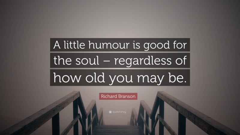 Richard Branson Quote: “A little humour is good for the soul – regardless of how old you may be.”