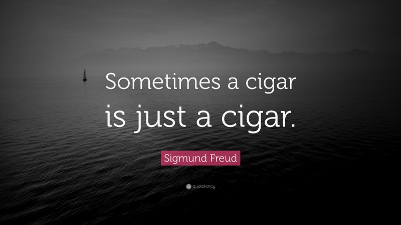 Sigmund Freud Quote: “Sometimes a cigar is just a cigar.”