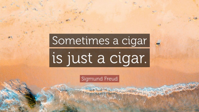 Sigmund Freud Quote: “Sometimes a cigar is just a cigar.”