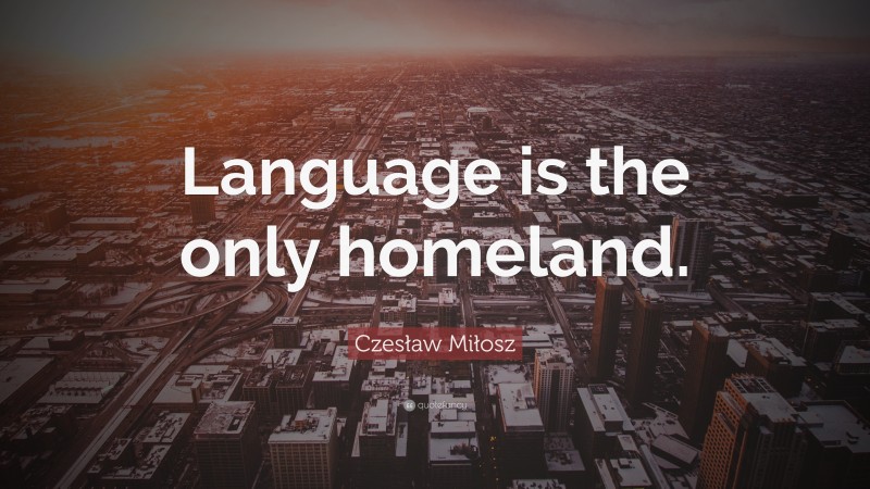Czesław Miłosz Quote: “Language is the only homeland.”