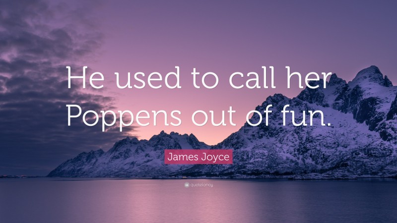 James Joyce Quote: “He used to call her Poppens out of fun.”