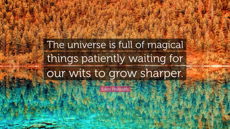 Eden Phillpotts Quote: “The universe is full of magical things patiently waiting for our wits to grow sharper.”