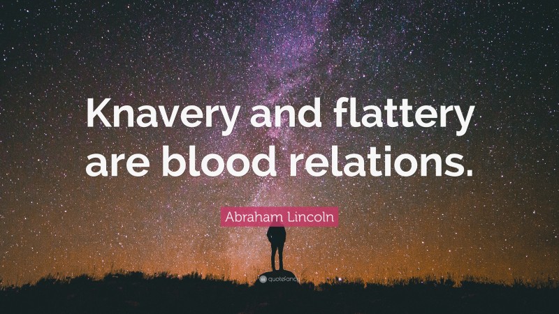 Abraham Lincoln Quote: “Knavery and flattery are blood relations.”