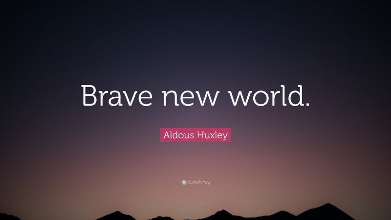 Aldous Huxley Quote: “Brave new world.”