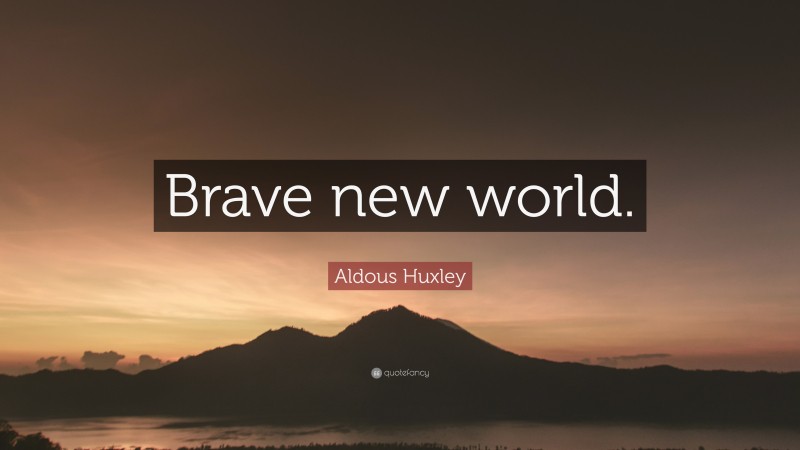 Aldous Huxley Quote: “Brave new world.”