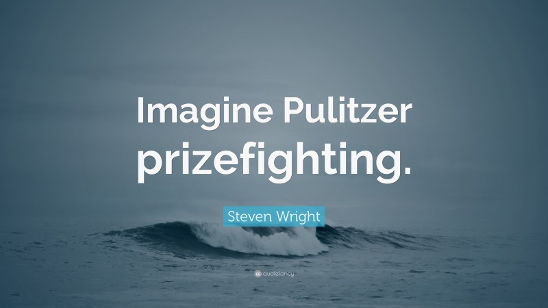 Steven Wright Quote: “Imagine Pulitzer prizefighting.”