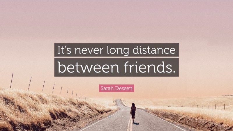 Sarah Dessen Quote: “It’s never long distance between friends.”