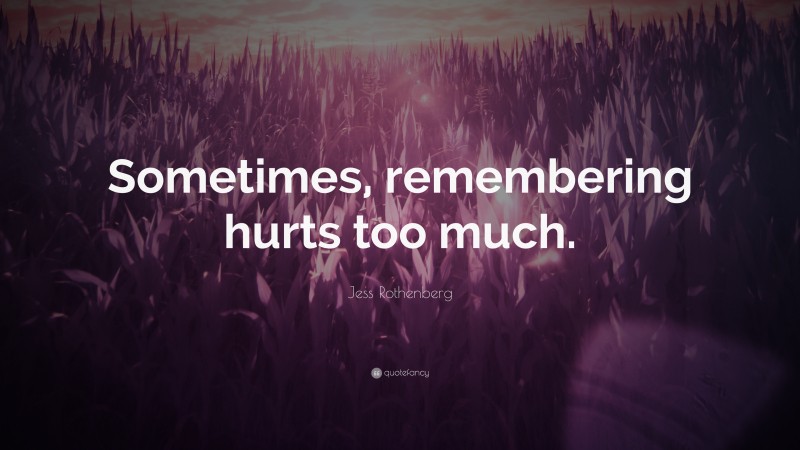Jess Rothenberg Quote: “Sometimes, remembering hurts too much.”