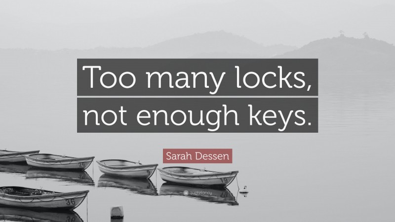 Sarah Dessen Quote: “Too many locks, not enough keys.”