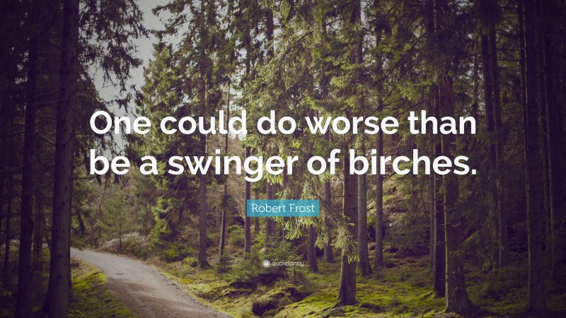 Robert Frost Quote: “One could do worse than be a swinger of birches.”