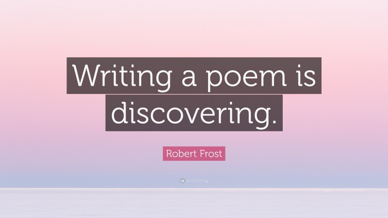 Robert Frost Quote: “Writing a poem is discovering.”