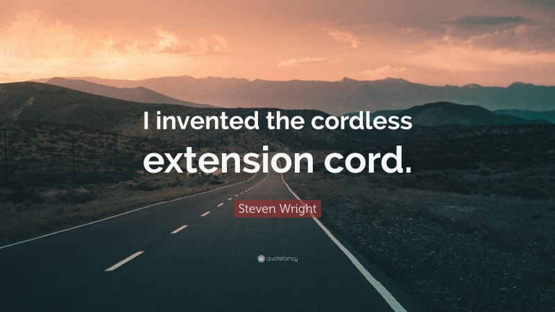 Steven Wright Quote: “I invented the cordless extension cord.”