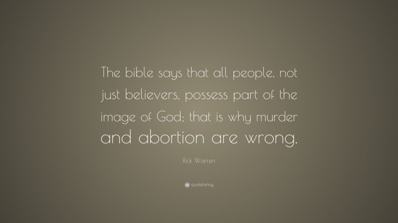 Rick Warren Quote: “The bible says that all people, not just believers, possess part of the image of God; that is why murder and abortion are wrong.”