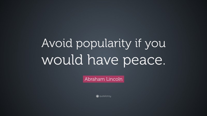 Abraham Lincoln Quote: “Avoid popularity if you would have peace.”
