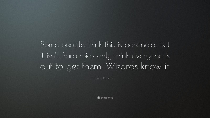 Terry Pratchett Quote: “Some people think this is paranoia, but it isn’t. Paranoids only think everyone is out to get them. Wizards know it.”