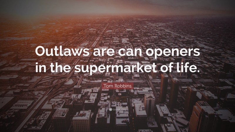 Tom Robbins Quote: “Outlaws are can openers in the supermarket of life.”