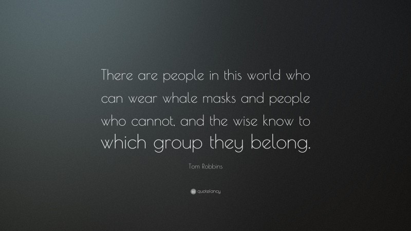 Tom Robbins Quote: “There are people in this world who can wear whale masks and people who cannot, and the wise know to which group they belong.”