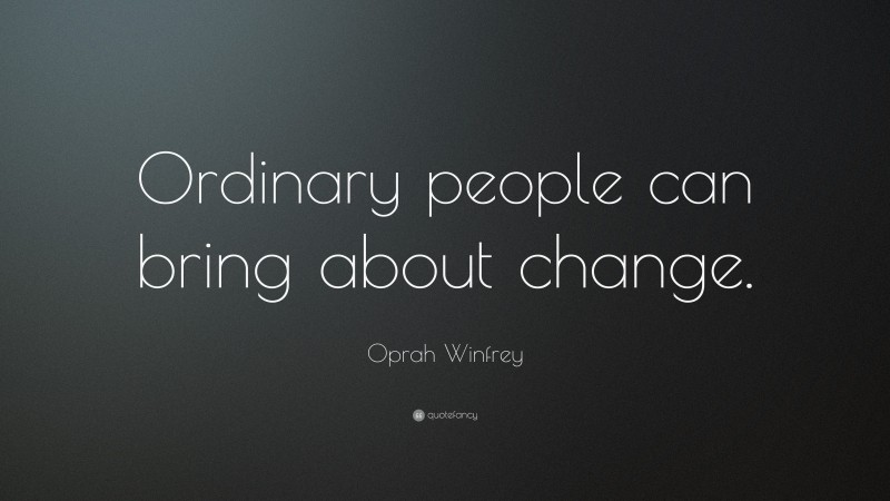Oprah Winfrey Quote: “Ordinary people can bring about change.”