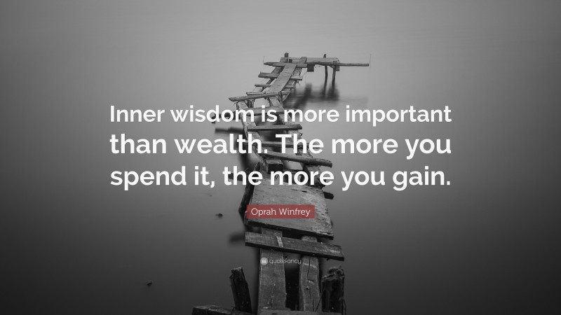 Oprah Winfrey Quote: “Inner wisdom is more important than wealth. The more you spend it, the more you gain.”