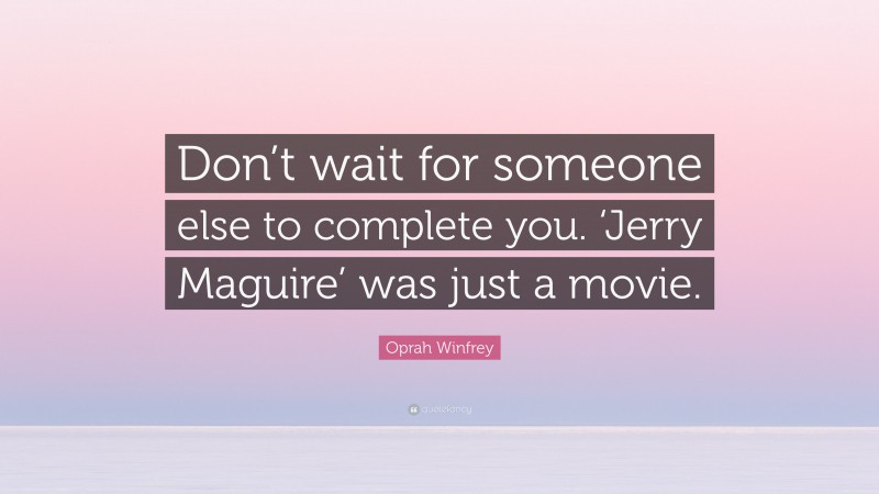 Oprah Winfrey Quote: “Don’t wait for someone else to complete you. ‘Jerry Maguire’ was just a movie.”