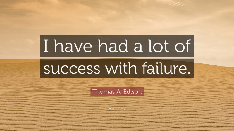 Thomas A. Edison Quote: “I have had a lot of success with failure.”