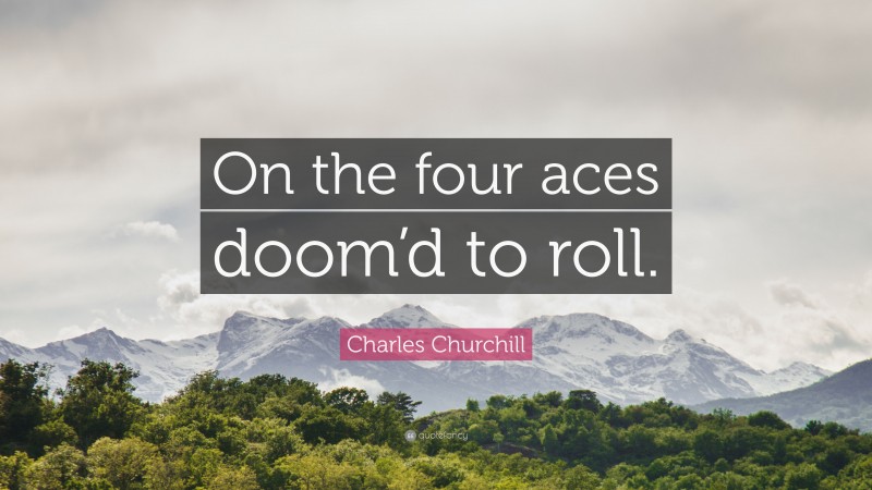 Charles Churchill Quote: “On the four aces doom’d to roll.”