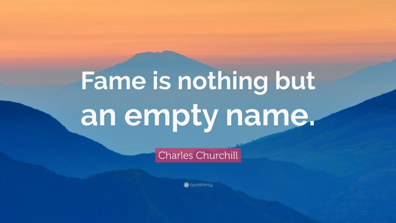Charles Churchill Quote: “Fame is nothing but an empty name.”