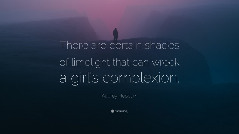 Audrey Hepburn Quote: “There are certain shades of limelight that can wreck a girl’s complexion.”