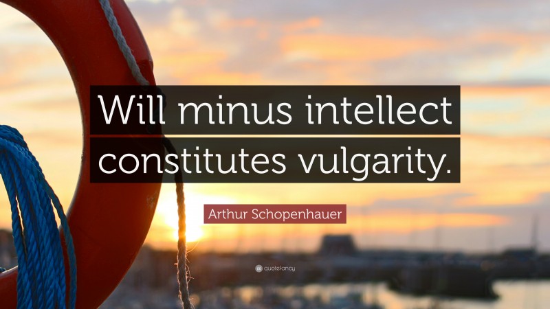 Arthur Schopenhauer Quote: “Will minus intellect constitutes vulgarity.”