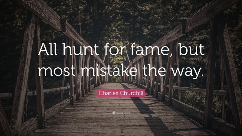 Charles Churchill Quote: “All hunt for fame, but most mistake the way.”