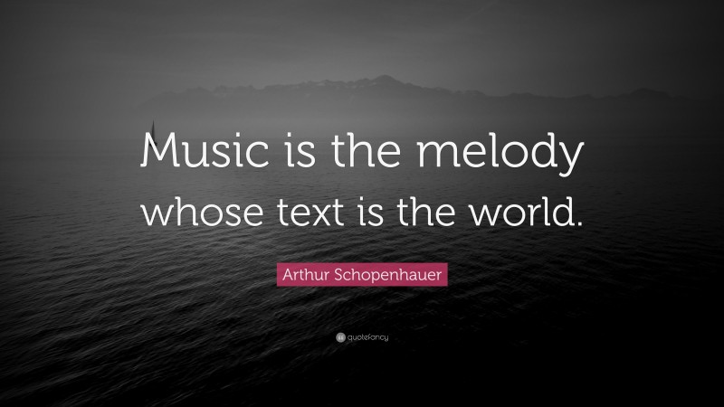 Arthur Schopenhauer Quote: “Music is the melody whose text is the world.”