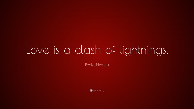 Pablo Neruda Quote: “Love is a clash of lightnings.”