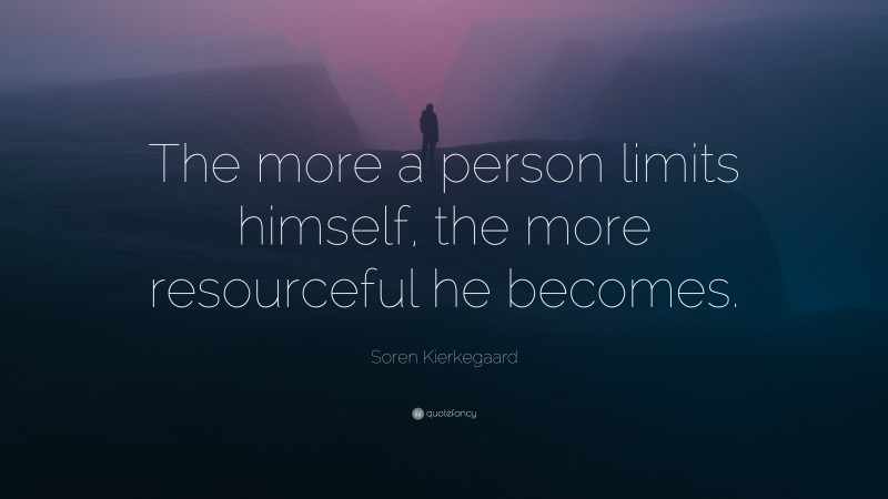 Soren Kierkegaard Quote: “The more a person limits himself, the more resourceful he becomes.”
