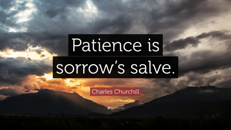 Charles Churchill Quote: “Patience is sorrow’s salve.”