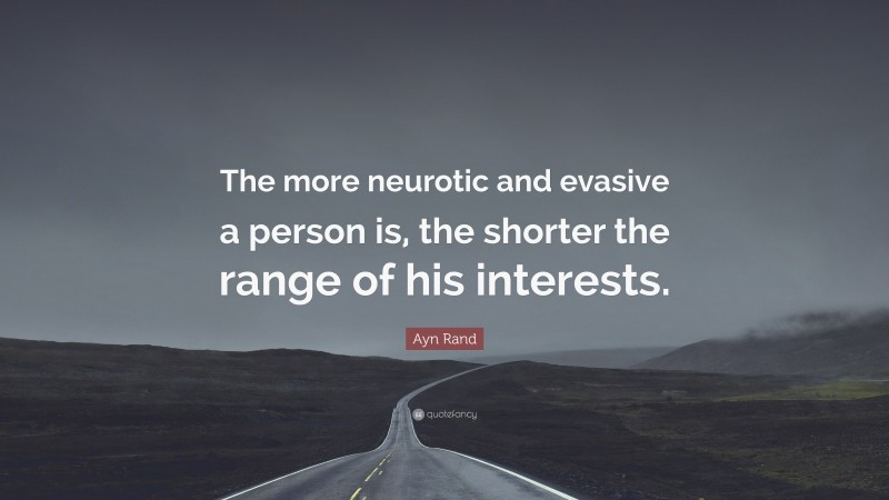 Ayn Rand Quote: “The more neurotic and evasive a person is, the shorter the range of his interests.”