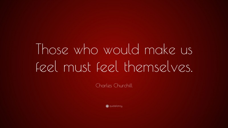 Charles Churchill Quote: “Those who would make us feel must feel themselves.”