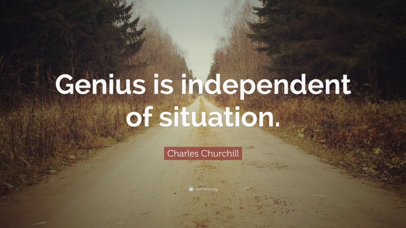 Charles Churchill Quote: “Genius is independent of situation.”