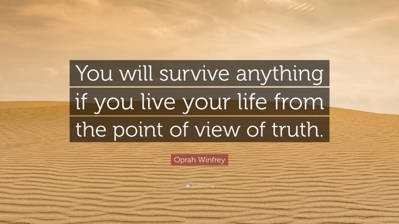Oprah Winfrey Quote: “You will survive anything if you live your life from the point of view of truth.”
