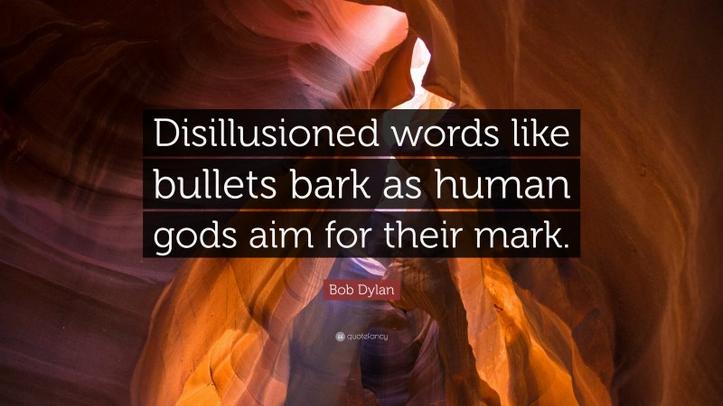 Bob Dylan Quote: “Disillusioned words like bullets bark as human gods aim for their mark.”