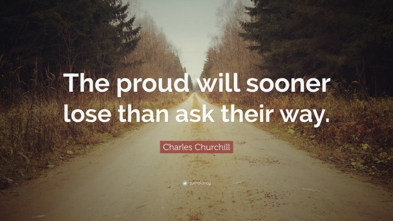 Charles Churchill Quote: “The proud will sooner lose than ask their way.”